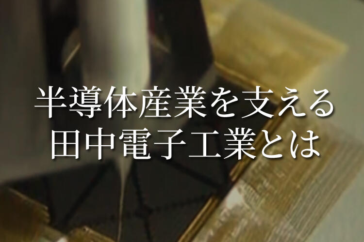 半導体産業を支える田中電子工業とは