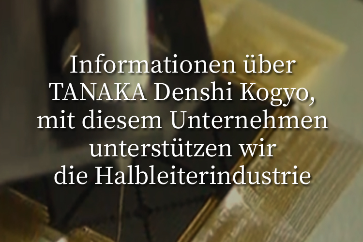 Informationen über TANAKA Denshi Kogyo, mit diesem Unternehmen unterstützen wir die Halbleiterindustrie